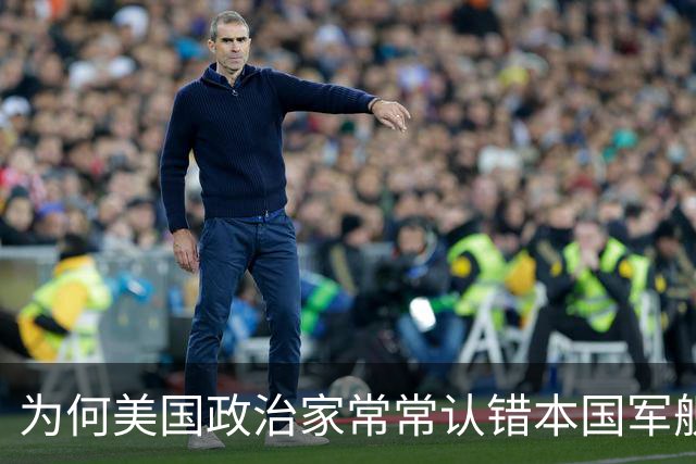 为何美国政治家常常认错本国军舰？