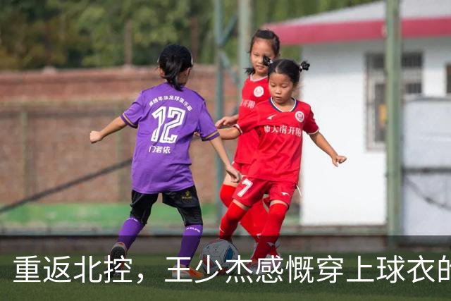 重返北控，王少杰感慨穿上球衣的快乐